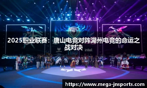 2025职业联赛：唐山电竞对阵湖州电竞的命运之战对决