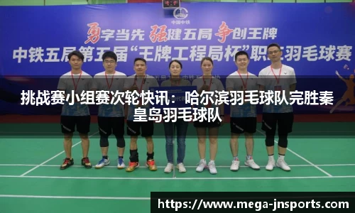 挑战赛小组赛次轮快讯：哈尔滨羽毛球队完胜秦皇岛羽毛球队